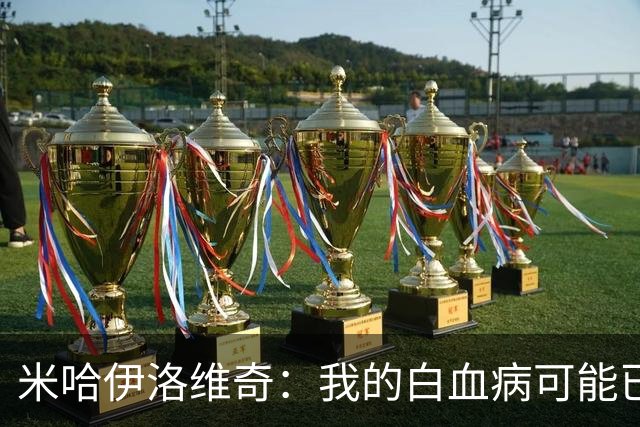 米哈伊洛维奇：我的白血病可能已复发 需再次治疗