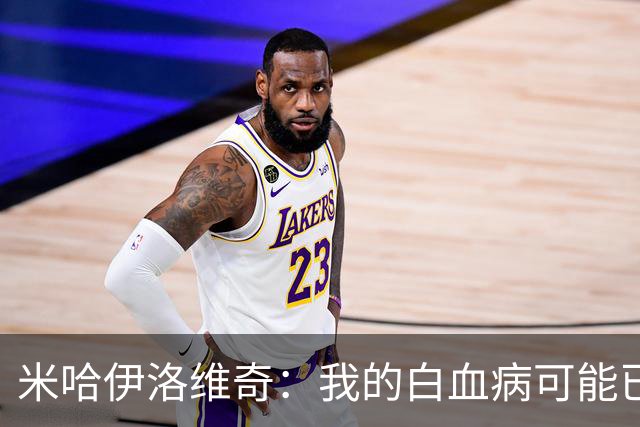 米哈伊洛维奇：我的白血病可能已复发 需再次治疗
